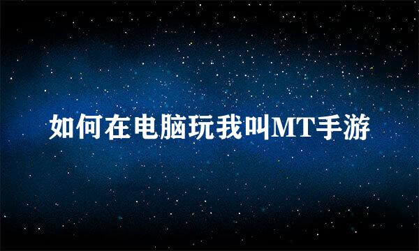 如何在电脑玩我叫MT手游