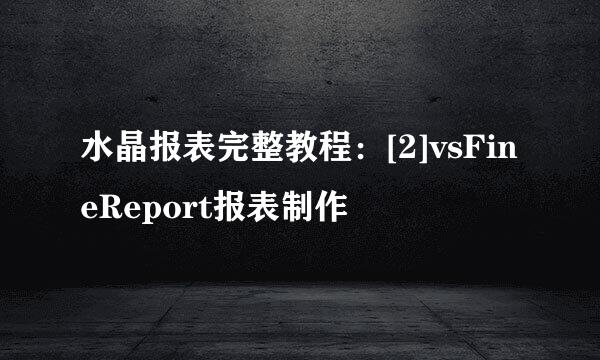 水晶报表完整教程：[2]vsFineReport报表制作