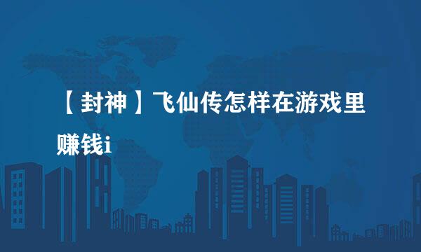 【封神】飞仙传怎样在游戏里赚钱i