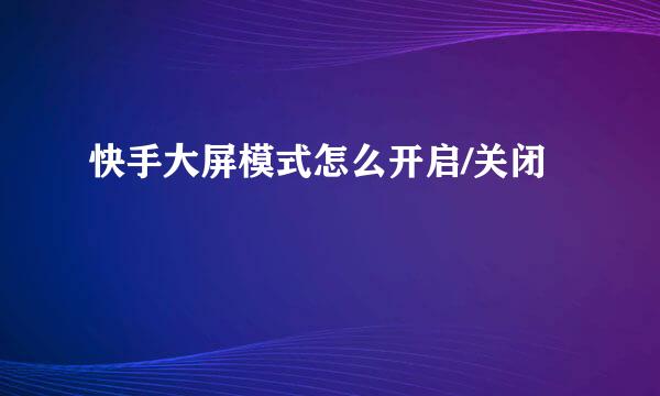 快手大屏模式怎么开启/关闭