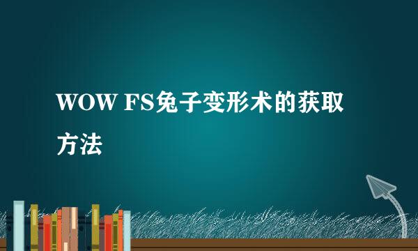 WOW FS兔子变形术的获取方法