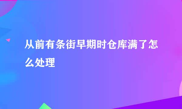 从前有条街早期时仓库满了怎么处理
