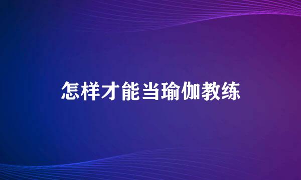 怎样才能当瑜伽教练