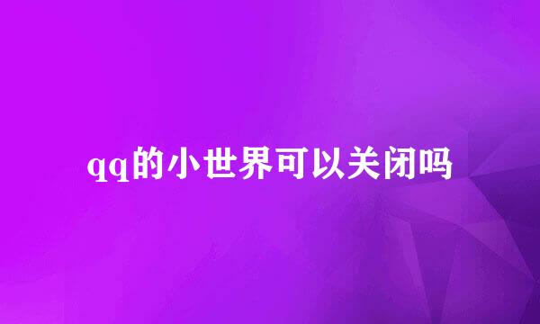 qq的小世界可以关闭吗