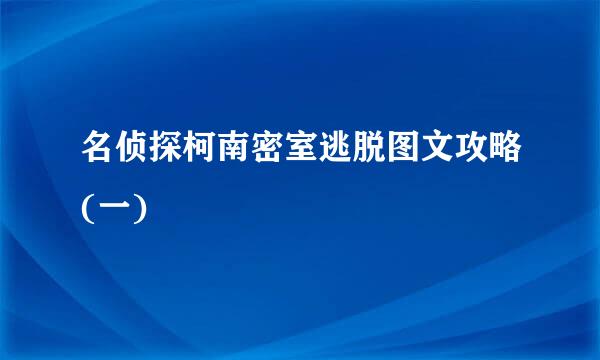 名侦探柯南密室逃脱图文攻略(一)