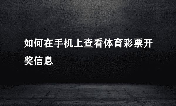如何在手机上查看体育彩票开奖信息