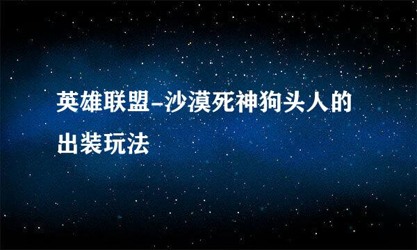 英雄联盟-沙漠死神狗头人的出装玩法