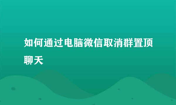 如何通过电脑微信取消群置顶聊天