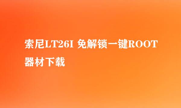 索尼LT26I 免解锁一键ROOT器材下载