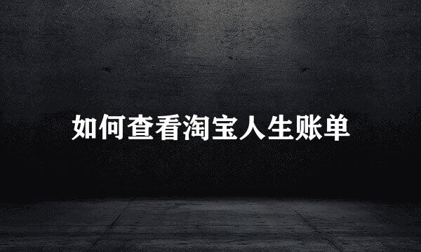 如何查看淘宝人生账单