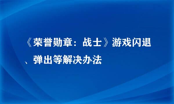 《荣誉勋章：战士》游戏闪退、弹出等解决办法