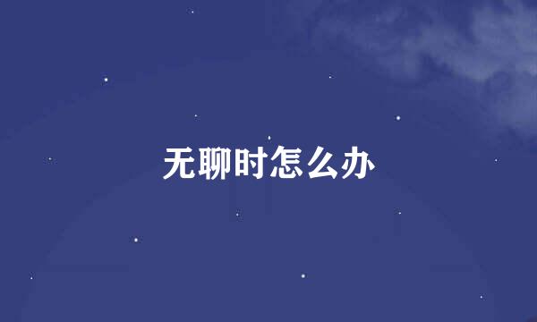 无聊时怎么办
