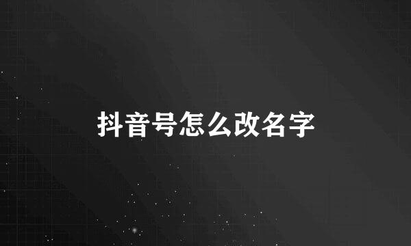 抖音号怎么改名字