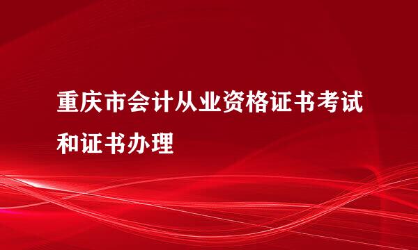 重庆市会计从业资格证书考试和证书办理