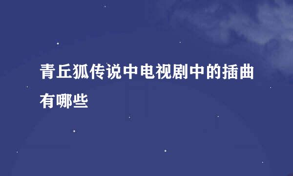 青丘狐传说中电视剧中的插曲有哪些