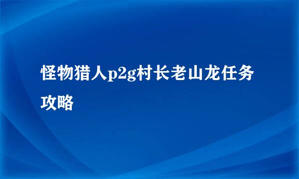 怪物猎人p2g村长老山龙任务攻略