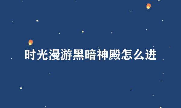 时光漫游黑暗神殿怎么进