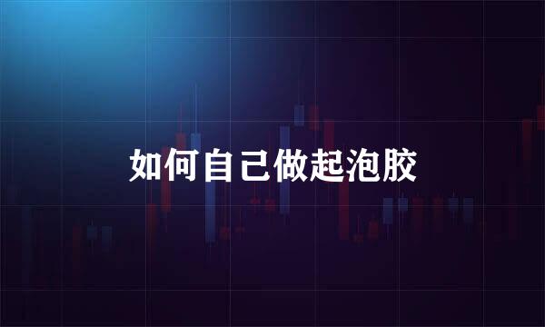 如何自己做起泡胶