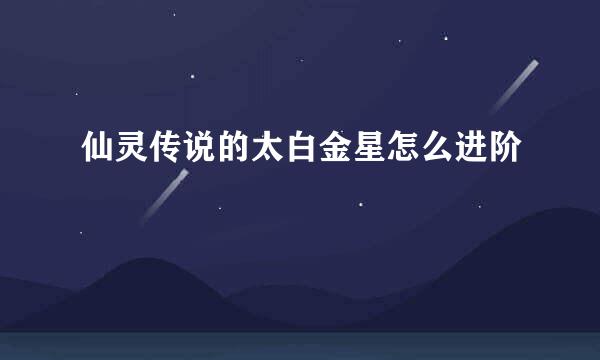 仙灵传说的太白金星怎么进阶