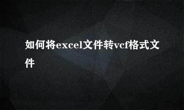 如何将excel文件转vcf格式文件