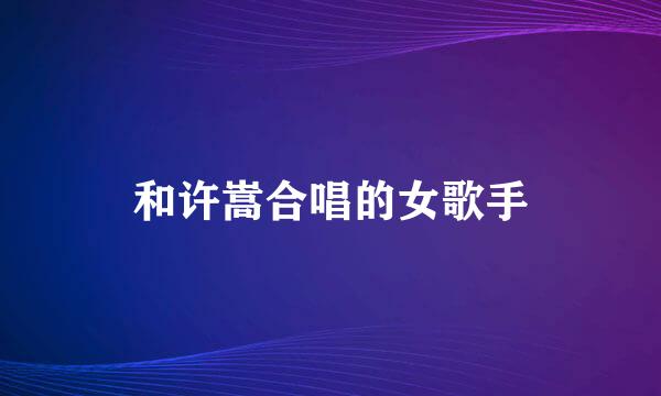 和许嵩合唱的女歌手
