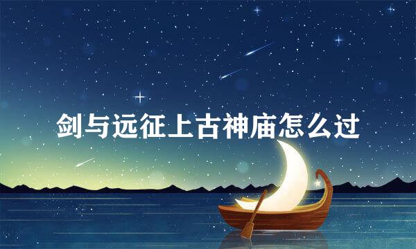 剑与远征上古神庙怎么过