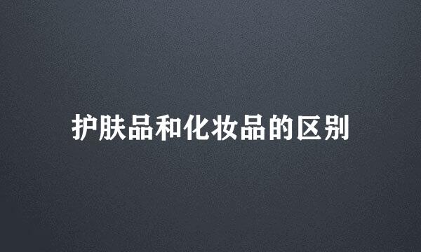 护肤品和化妆品的区别
