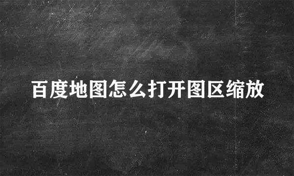 百度地图怎么打开图区缩放
