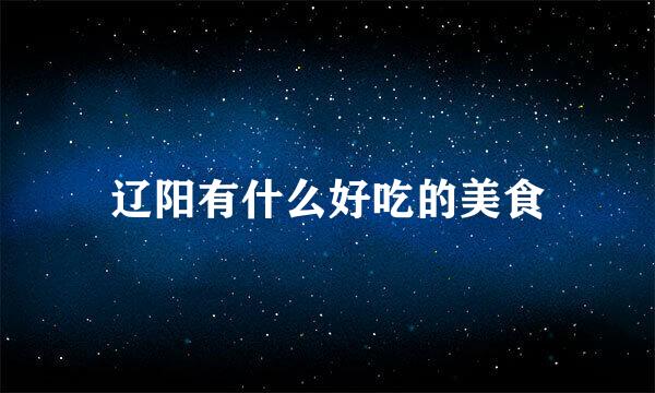 辽阳有什么好吃的美食