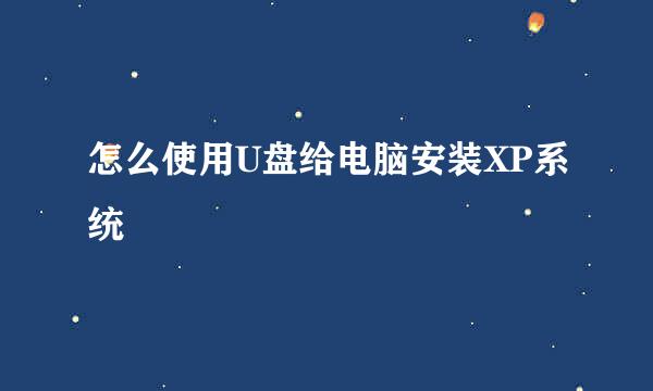 怎么使用U盘给电脑安装XP系统