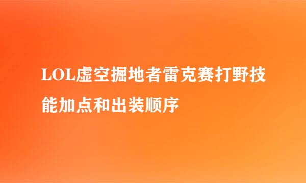 LOL虚空掘地者雷克赛打野技能加点和出装顺序