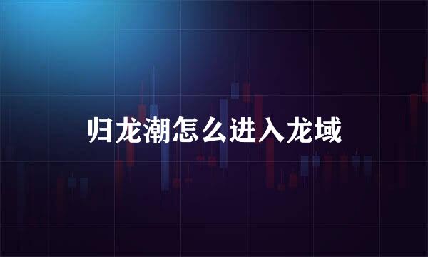 归龙潮怎么进入龙域