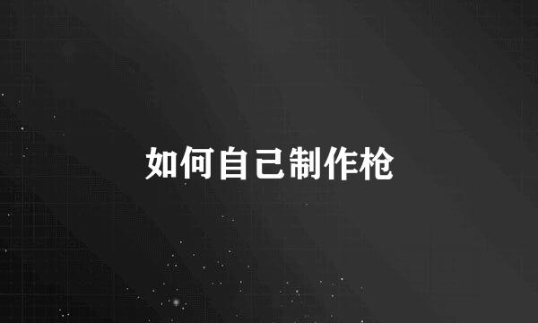 如何自己制作枪