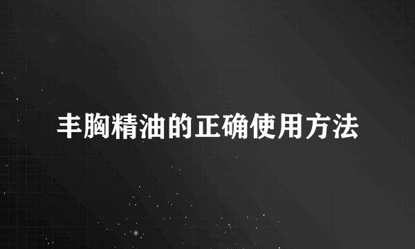 丰胸精油的正确使用方法