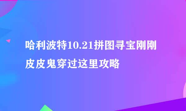 哈利波特10.21拼图寻宝刚刚皮皮鬼穿过这里攻略