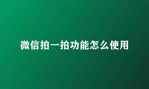 微信拍一拍功能怎么使用