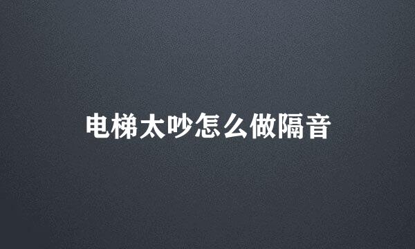 电梯太吵怎么做隔音