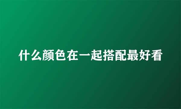 什么颜色在一起搭配最好看