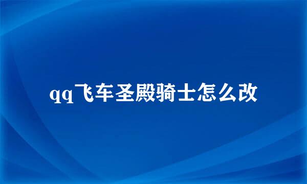 qq飞车圣殿骑士怎么改