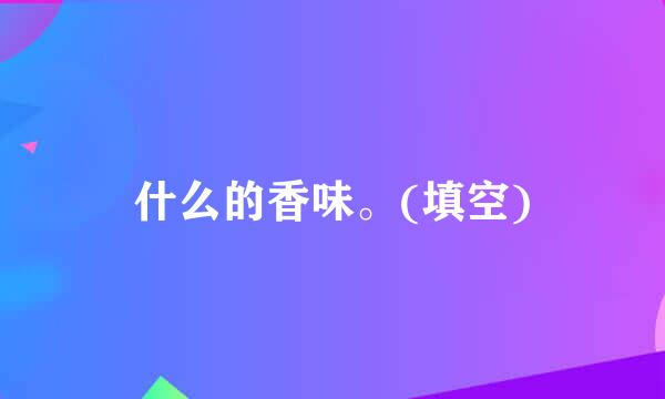 什么的香味。(填空)