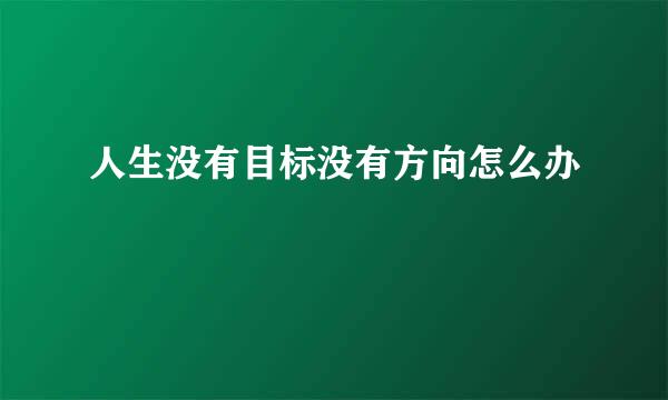 人生没有目标没有方向怎么办