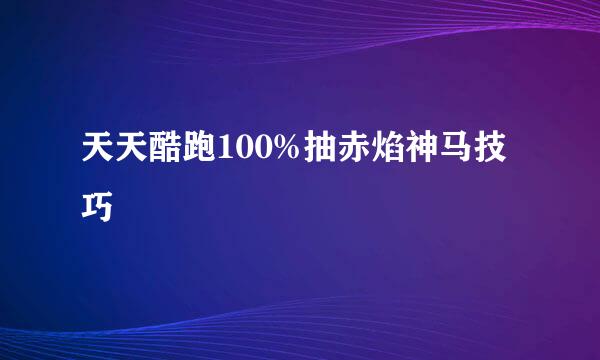 天天酷跑100%抽赤焰神马技巧