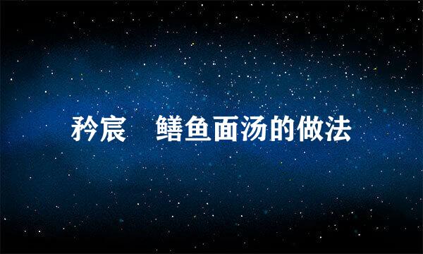 矜宸•鳝鱼面汤的做法