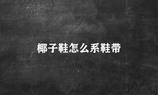 椰子鞋怎么系鞋带