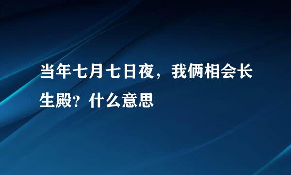 当年七月七日夜，我俩相会长生殿？什么意思