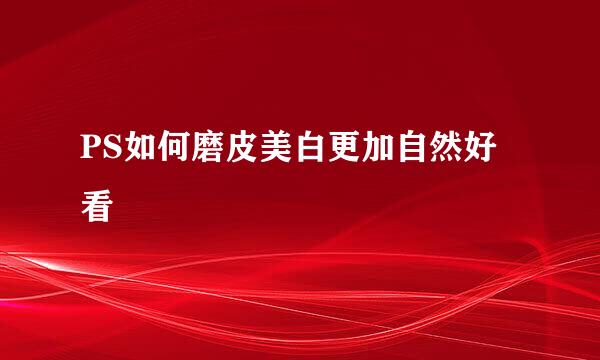 PS如何磨皮美白更加自然好看