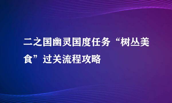 二之国幽灵国度任务“树丛美食”过关流程攻略