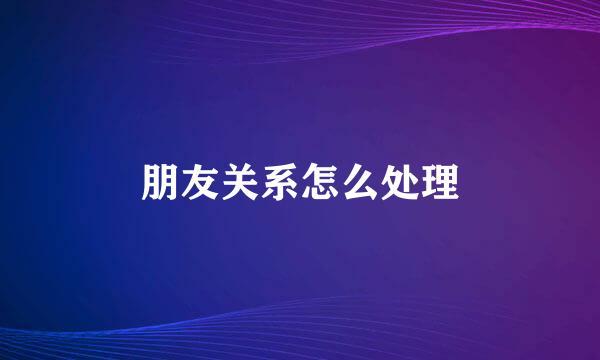 朋友关系怎么处理
