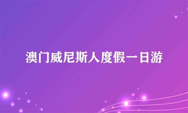 澳门威尼斯人度假一日游
