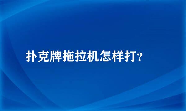 扑克牌拖拉机怎样打？​